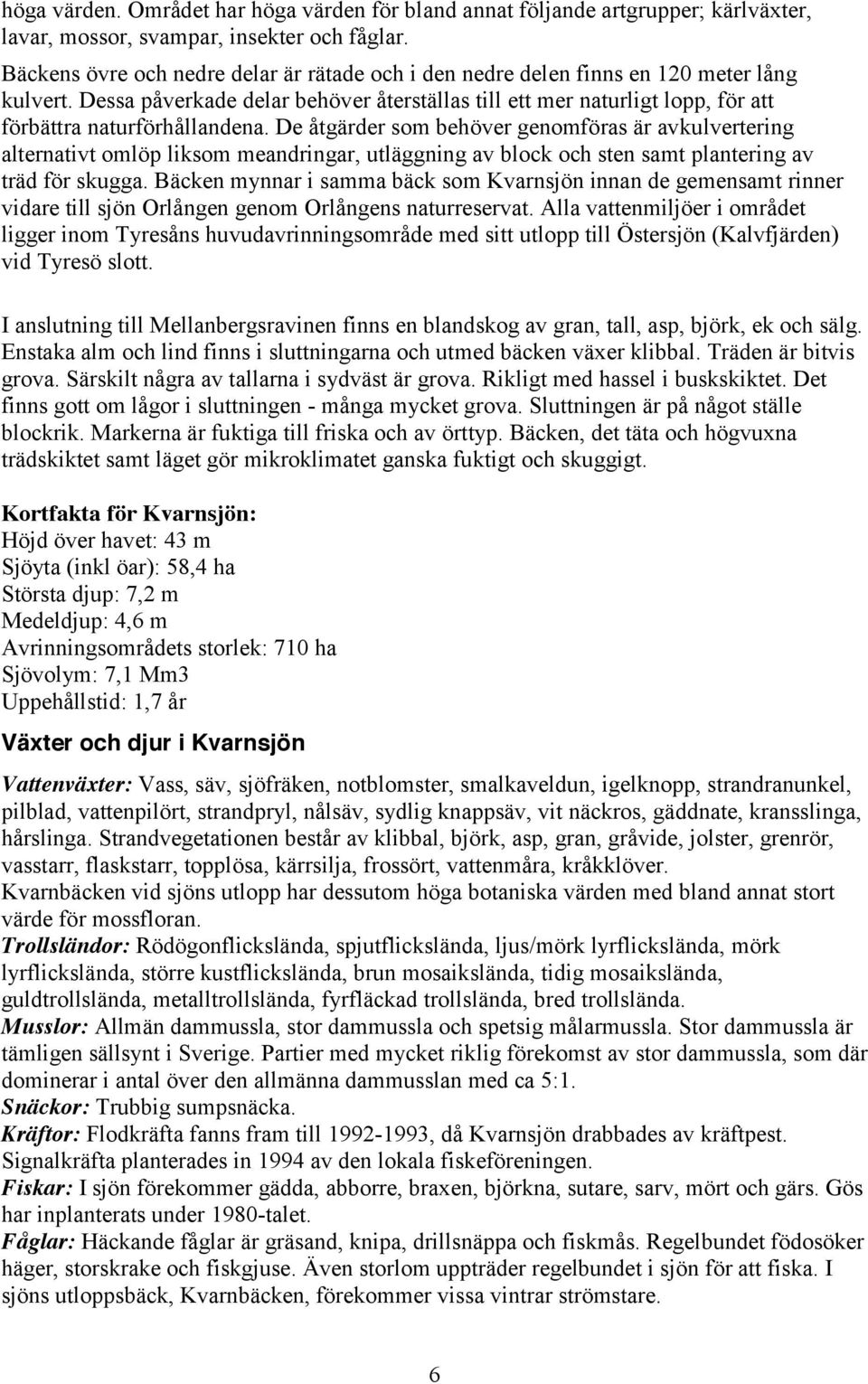 Dessa påverkade delar behöver återställas till ett mer naturligt lopp, för att förbättra naturförhållandena.