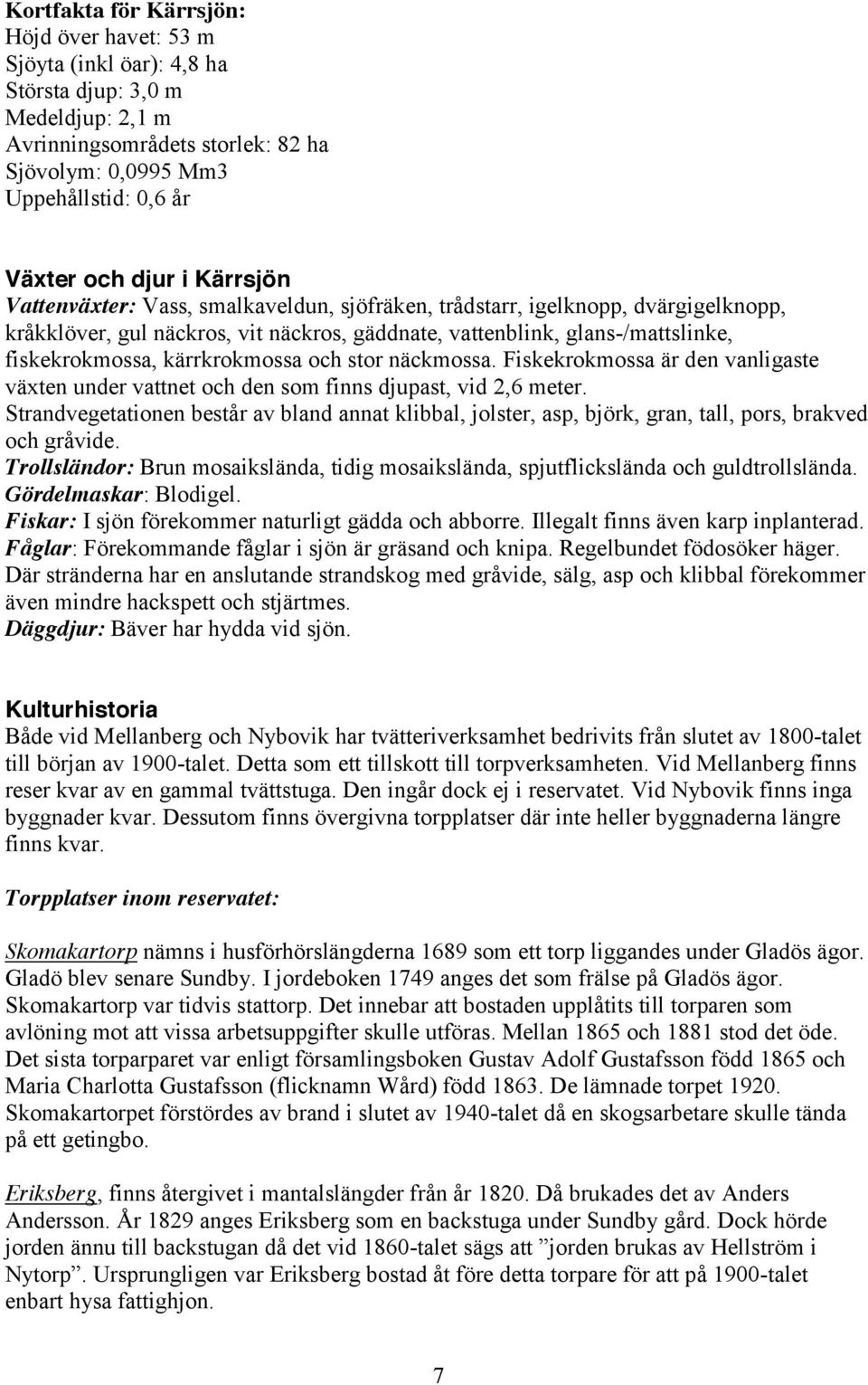 kärrkrokmossa och stor näckmossa. Fiskekrokmossa är den vanligaste växten under vattnet och den som finns djupast, vid 2,6 meter.