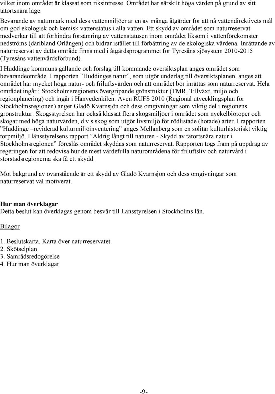 Ett skydd av området som naturreservat medverkar till att förhindra försämring av vattenstatusen inom området liksom i vattenförekomster nedströms (däribland Orlången) och bidrar istället till