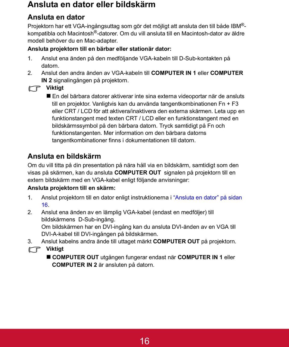 Anslut ena änden på den medföljande VGA-kabeln till D-Sub-kontakten på datorn. 2. Anslut den andra änden av VGA-kabeln till COMPUTER IN 1 eller COMPUTER IN 2 signalingången på projektorn.