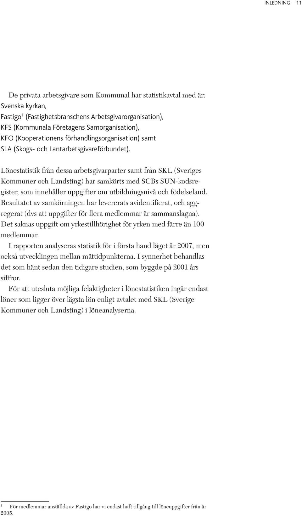 Lönestatistik från dessa arbetsgivarparter samt från SKL (Sveriges Kommuner och Landsting) har samkörts med SCBs SUN-kodsregister, som innehåller uppgifter om utbildningsnivå och födelseland.