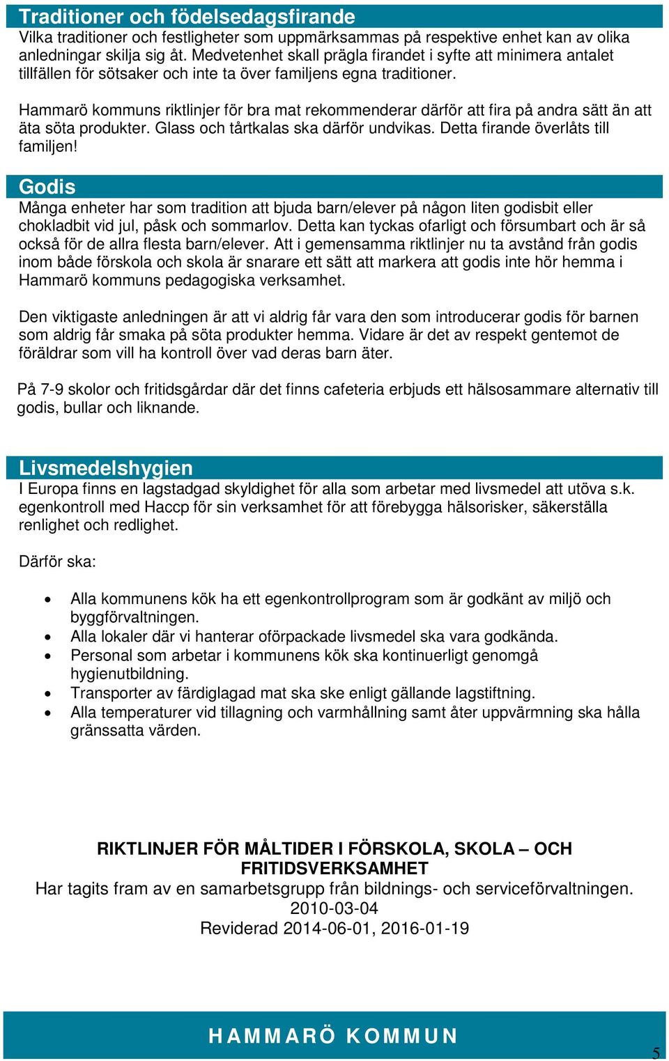 Hammarö kommuns riktlinjer för bra mat rekommenderar därför att fira på andra sätt än att äta söta produkter. Glass och tårtkalas ska därför undvikas. Detta firande överlåts till familjen!