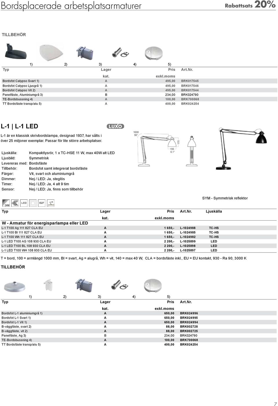 4) A 100,00 BRK700068 TT Bordsfäste transp/alu 5) A 400,00 BRK024254 L-1 L-1 LED L-1 är en klassisk skrivbordslampa, designad 1937, har sålts i över 25 miljoner exemplar.