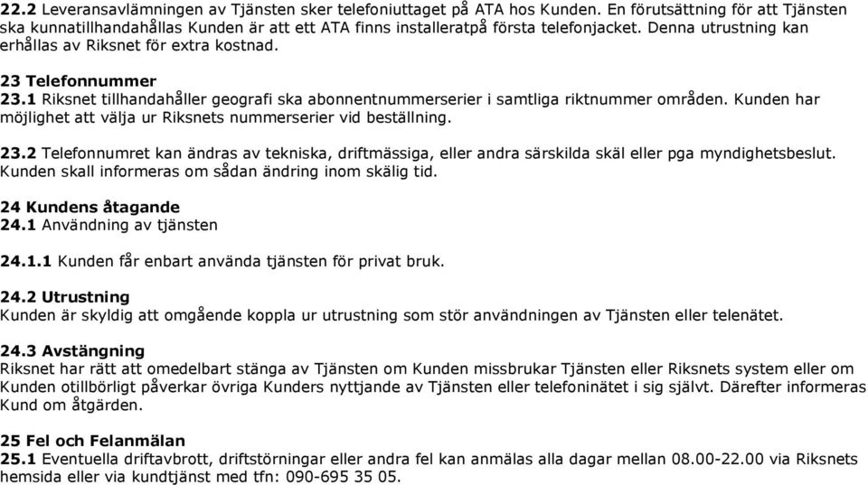 Kunden har möjlighet att välja ur Riksnets nummerserier vid beställning. 23.2 Telefonnumret kan ändras av tekniska, driftmässiga, eller andra särskilda skäl eller pga myndighetsbeslut.