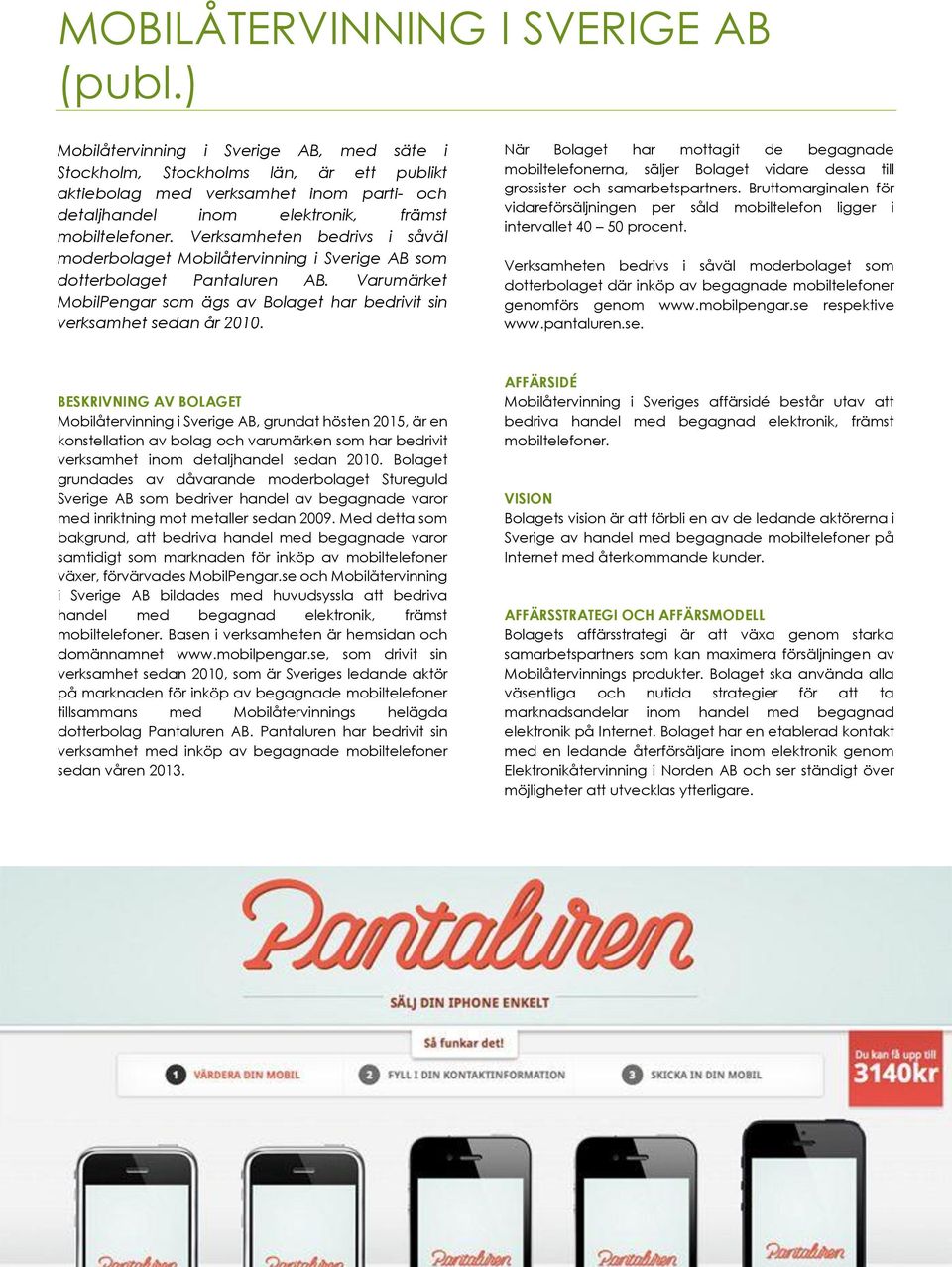 Verksamheten bedrivs i såväl moderbolaget Mobilåtervinning i Sverige AB som dotterbolaget Pantaluren AB. Varumärket MobilPengar som ägs av Bolaget har bedrivit sin verksamhet sedan år 2010.