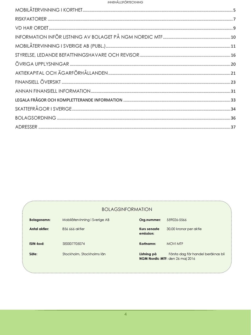 .. 31 LEGALA FRÅGOR OCH KOMPLETTERANDE INFORMATION... 33 SKATTEFRÅGOR I SVERIGE... 34 BOLAGSORDNING... 36 ADRESSER... 37 BOLAGSINFORMATION Bolagsnamn: Mobilåtervinning i Sverige AB Org.