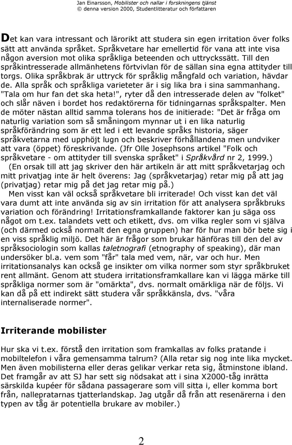 Till den sprœkintresserade allmšnhetens fšrtvivlan fšr de sšllan sina egna attityder till torgs. Olika sprœkbrak Šr uttryck fšr sprœklig mœngfald och variation, hšvdar de.