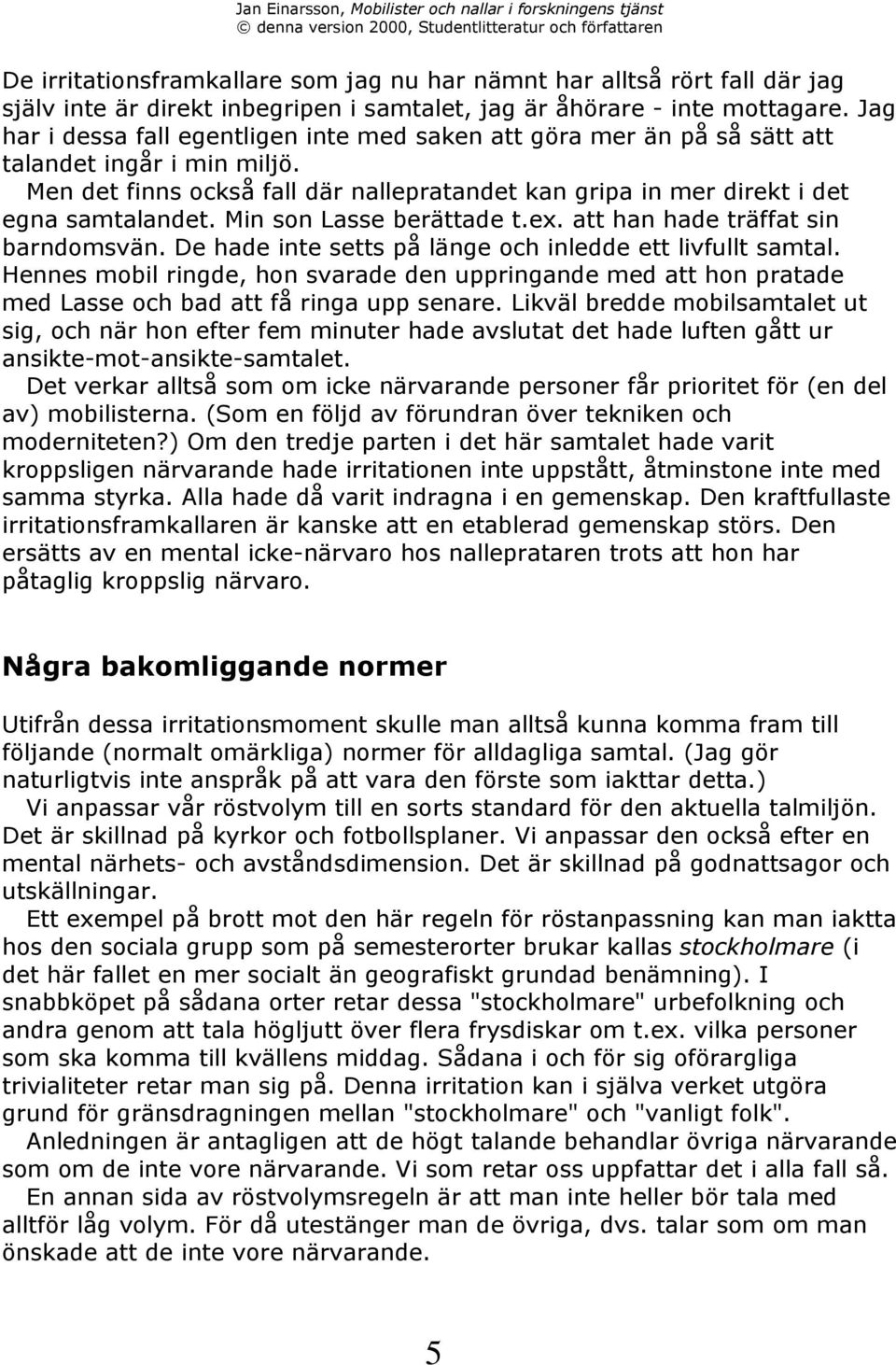 Min son Lasse beršttade t.ex. att han hade tršffat sin barndomsvšn. De hade inte setts pœ lšnge och inledde ett livfullt samtal.