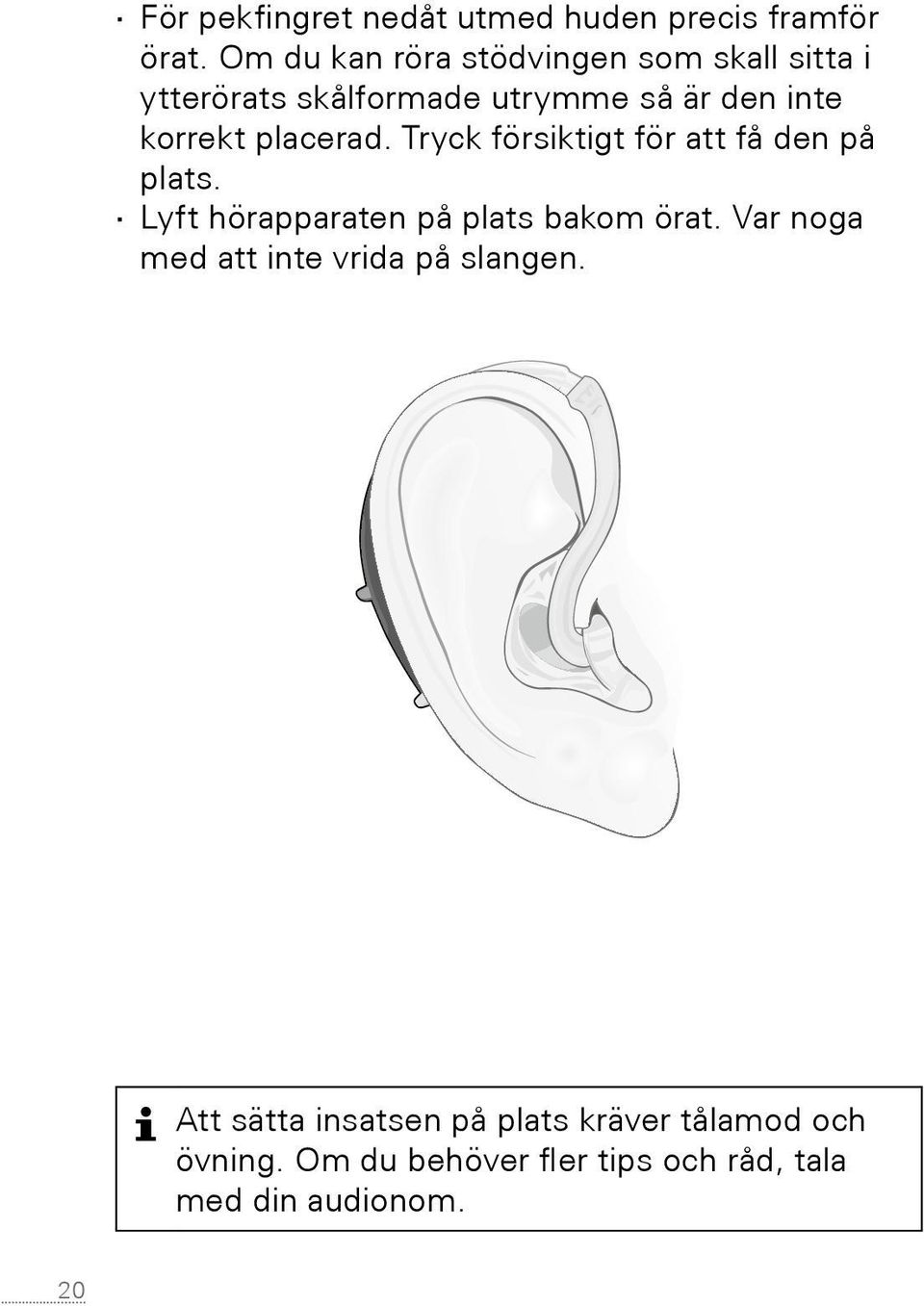 Tryck försiktigt för att få den på plats. Lyft hörapparaten på plats bakom örat.