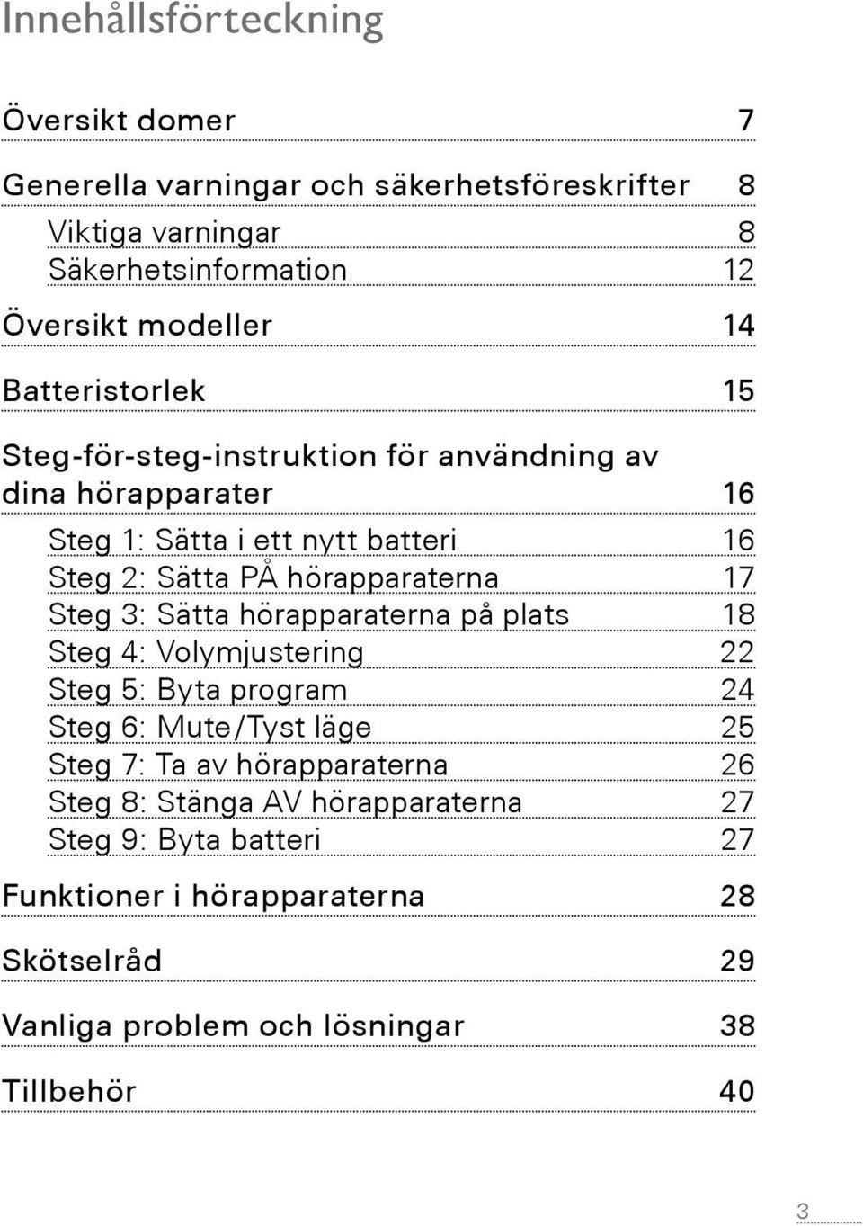 17 Steg 3: Sätta hörapparaterna på plats 18 Steg 4: Volymjustering 22 Steg 5: Byta program 24 Steg 6: Mute /Tyst läge 25 Steg 7: Ta av hörapparaterna