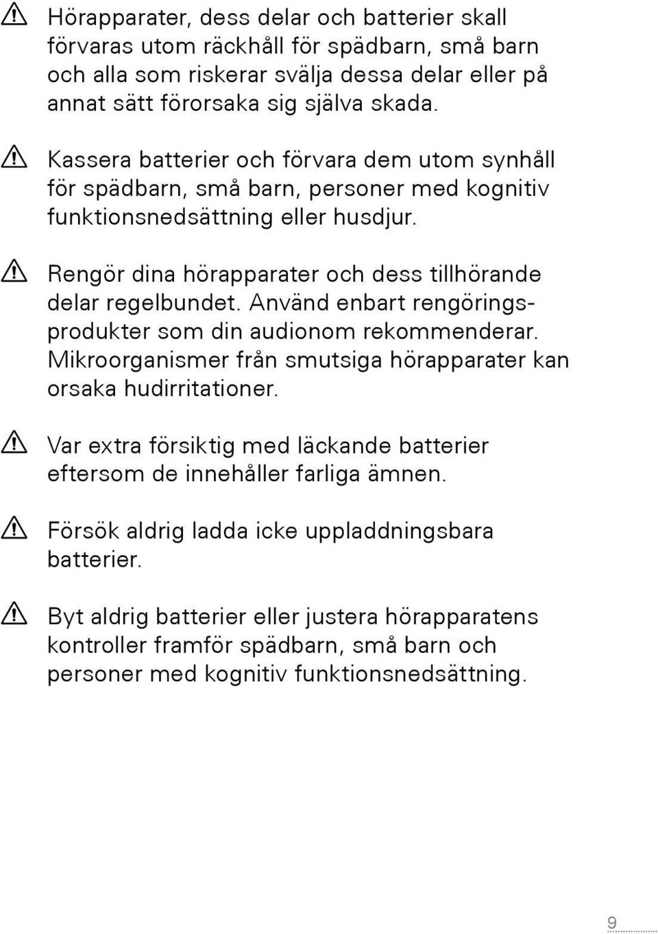 Använd enbart rengöringsprodukter som din audionom rekommenderar. Mikroorganismer från smutsiga hörapparater kan orsaka hudirritationer.