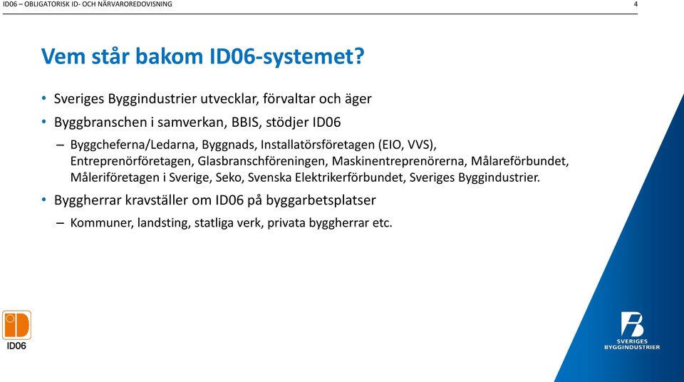 Installatörsföretagen (EIO, VVS), Entreprenörföretagen, Glasbranschföreningen, Maskinentreprenörerna, Målareförbundet,