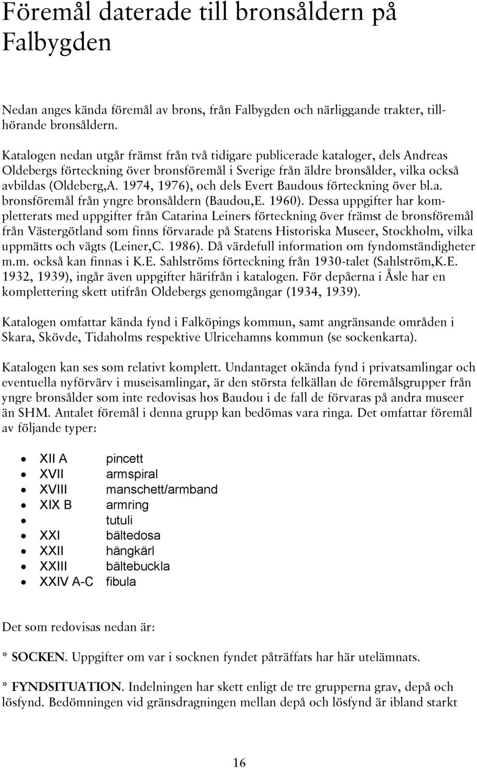 1974, 1976), och dels Evert Baudous förteckning över bl.a. bronsföremål från yngre bronsåldern (Baudou,E. 1960).