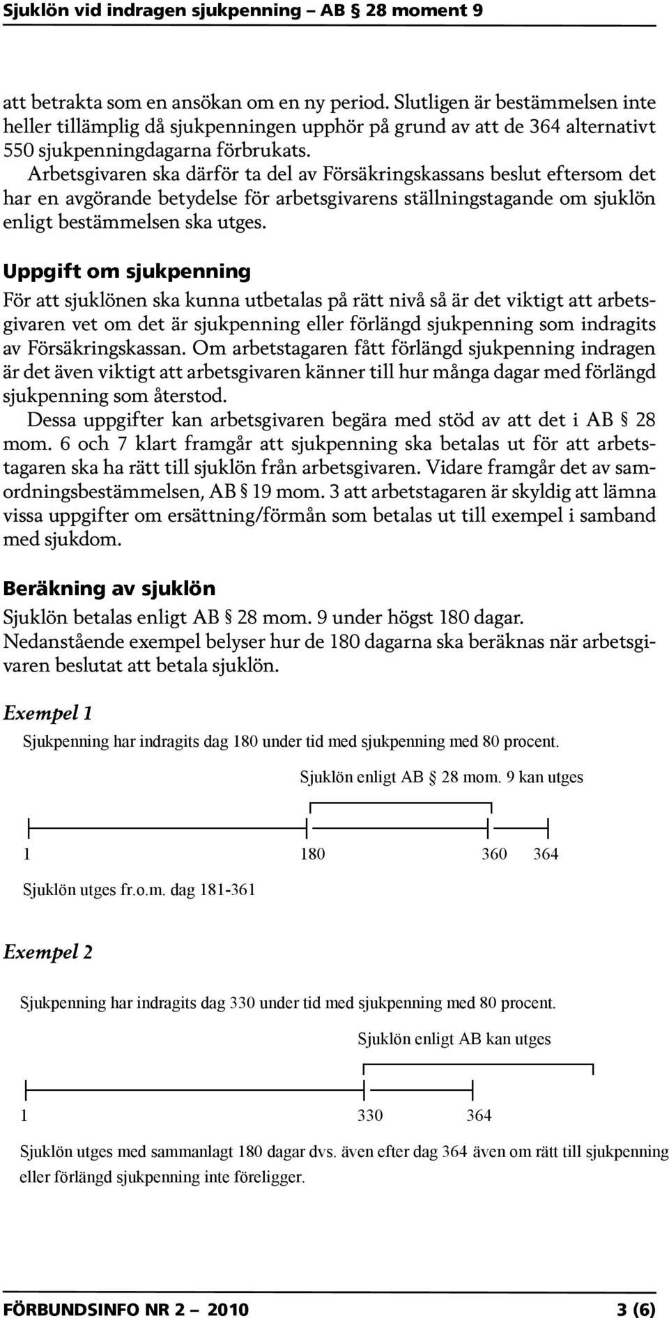 Uppgift om sjukpenning För att sjuklönen ska kunna utbetalas på rätt nivå så är det viktigt att arbetsgivaren vet om det är sjukpenning eller förlängd sjukpenning som indragits av Försäkringskassan.