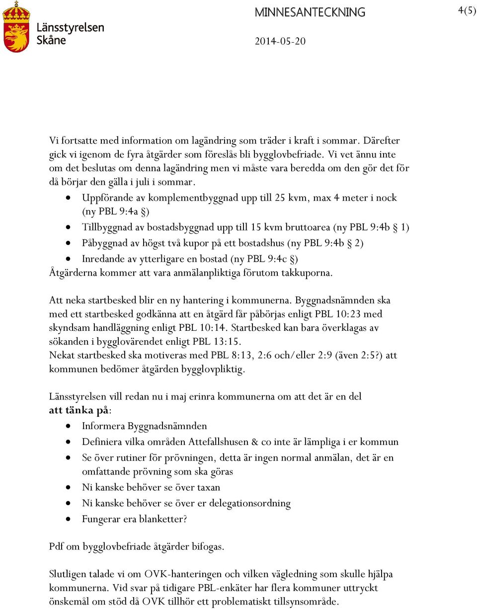 Uppförande av komplementbyggnad upp till 25 kvm, max 4 meter i nock (ny PBL 9:4a ) Tillbyggnad av bostadsbyggnad upp till 15 kvm bruttoarea (ny PBL 9:4b 1) Påbyggnad av högst två kupor på ett