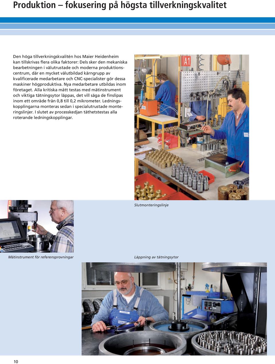 Nya medarbetare utbildas inom företaget. Alla kritiska mått testas med mätinstrument och viktiga tätningsytor läppas, det vill säga de finslipas inom ett område från 0,8 till 0,2 mikrometer.