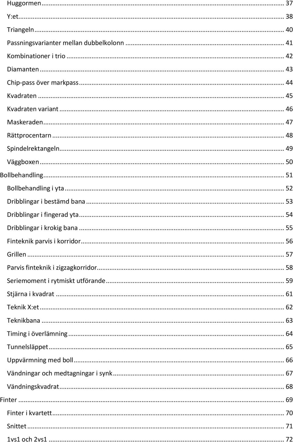 .. 54 Dribblingar i krokig bana... 55 Finteknik parvis i korridor... 56 Grillen... 57 Parvis finteknik i zigzagkorridor... 58 Seriemoment i rytmiskt utförande... 59 Stjärna i kvadrat... 61 Teknik X:et.