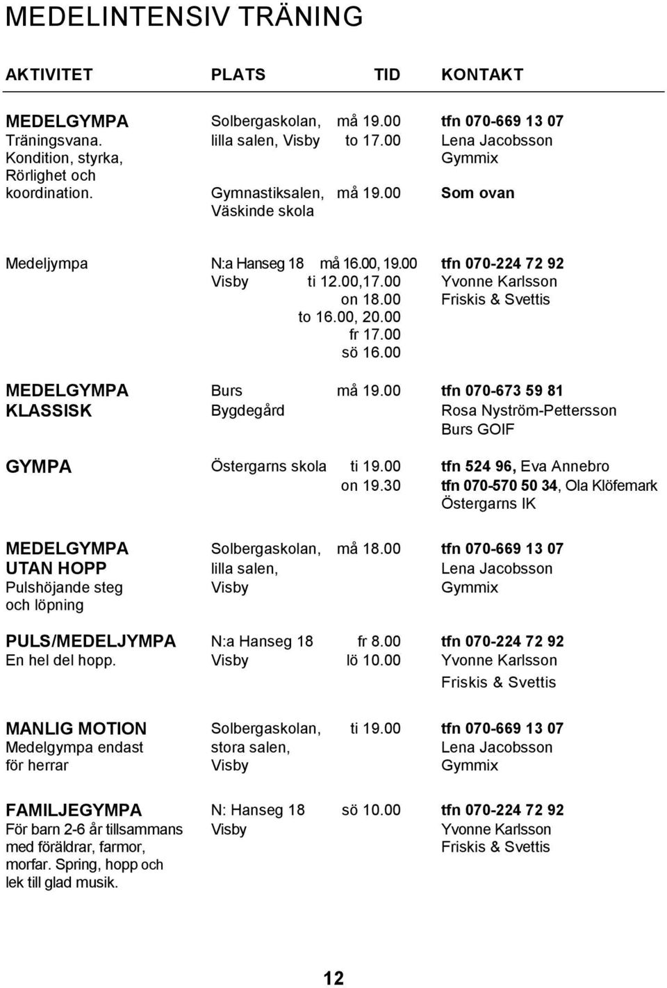00 Yvonne Karlsson on 18.00 Friskis & Svettis to 16.00, 20.00 fr 17.00 sö 16.00 MEDELGYMPA Burs må 19.