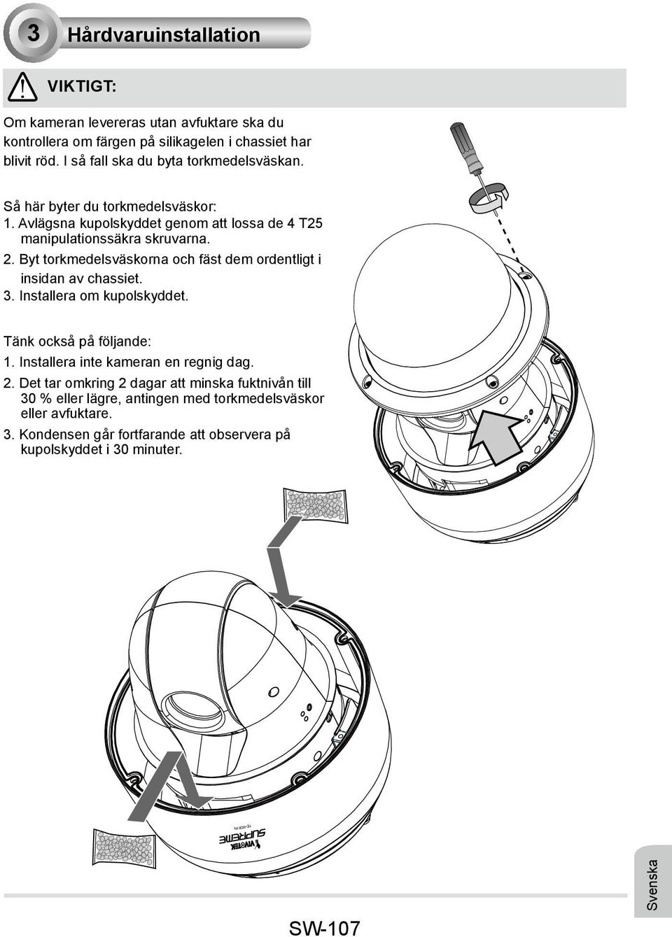 Byt torkmedelsväskorna och fäst dem ordentligt i insidan av chassiet. 3. Installera om kupolskyddet. Tänk också på följande: 1. Installera inte kameran en regnig dag. 2.