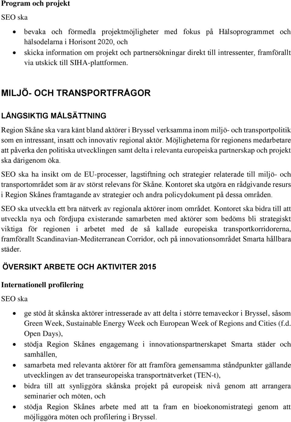 MILJÖ- OCH TRANSPORTFRÅGOR LÅNGSIKTIG MÅLSÄTTNING Region Skåne ska vara känt bland aktörer i Bryssel verksamma inom miljö- och transportpolitik som en intressant, insatt och innovativ regional aktör.