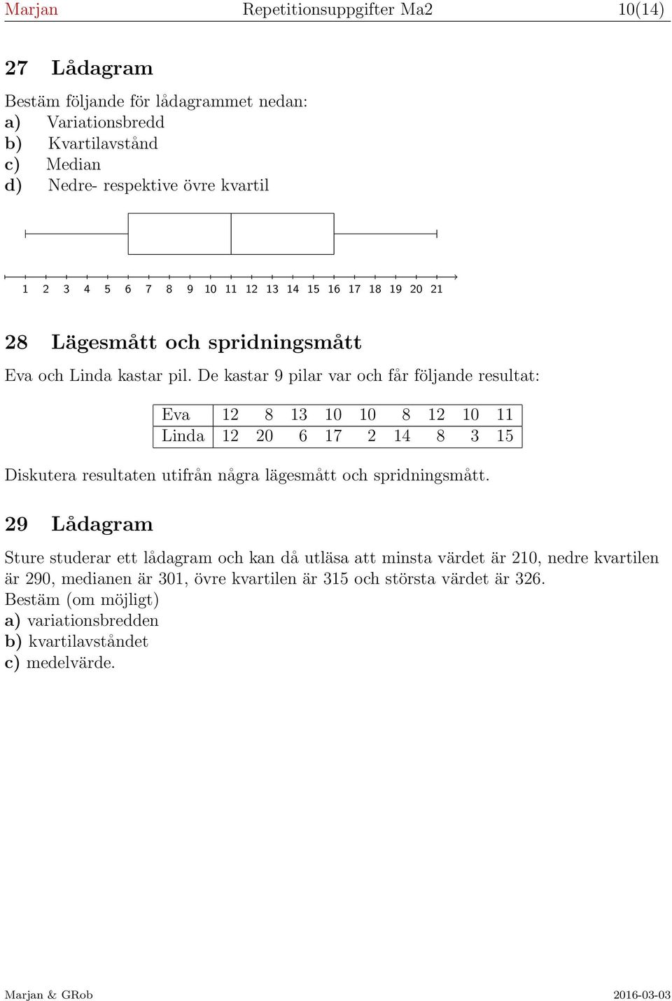 De kastar 9 pilar var och får följande resultat: Eva 12 8 13 10 10 8 12 10 11 Linda 12 20 6 17 2 14 8 3 15 Diskutera resultaten utifrån några lägesmått och spridningsmått.