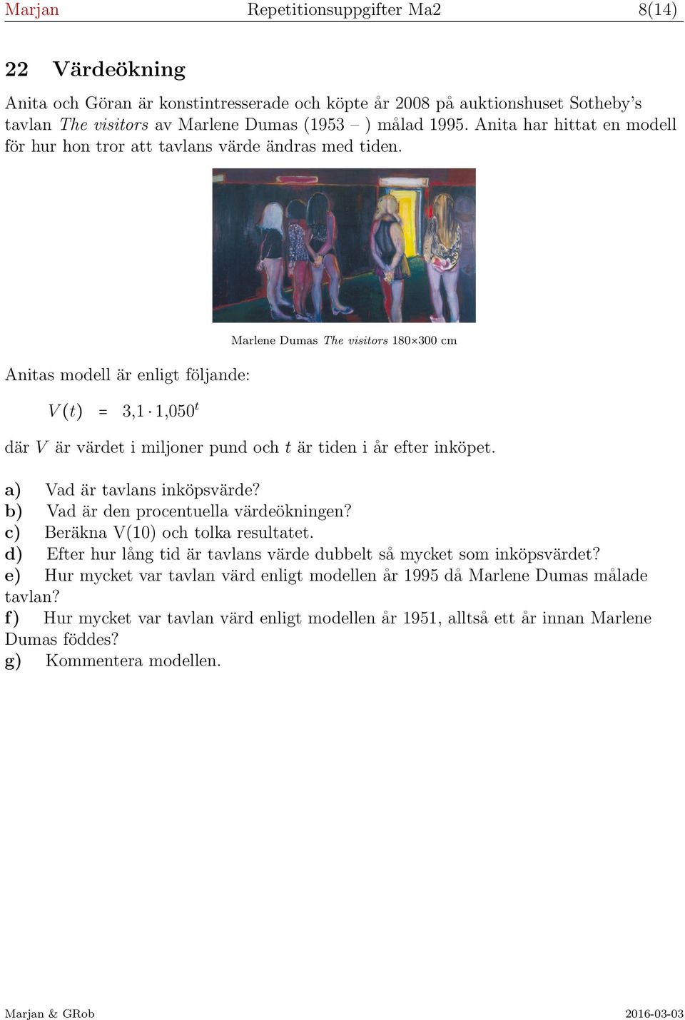 Anitas modell är enligt följande: V (t) = 3,1 1,050 t Marlene Dumas The visitors 180 300 cm där V är värdet i miljoner pund och t är tiden i år efter inköpet. a) Vad är tavlans inköpsvärde?