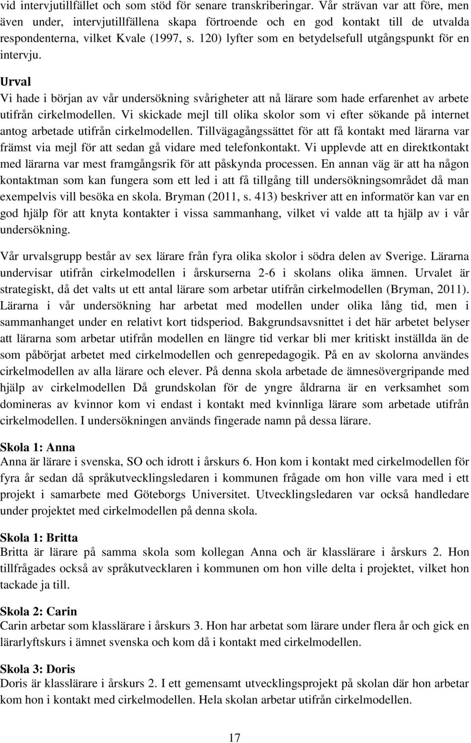 120) lyfter som en betydelsefull utgångspunkt för en intervju. Urval Vi hade i början av vår undersökning svårigheter att nå lärare som hade erfarenhet av arbete utifrån cirkelmodellen.