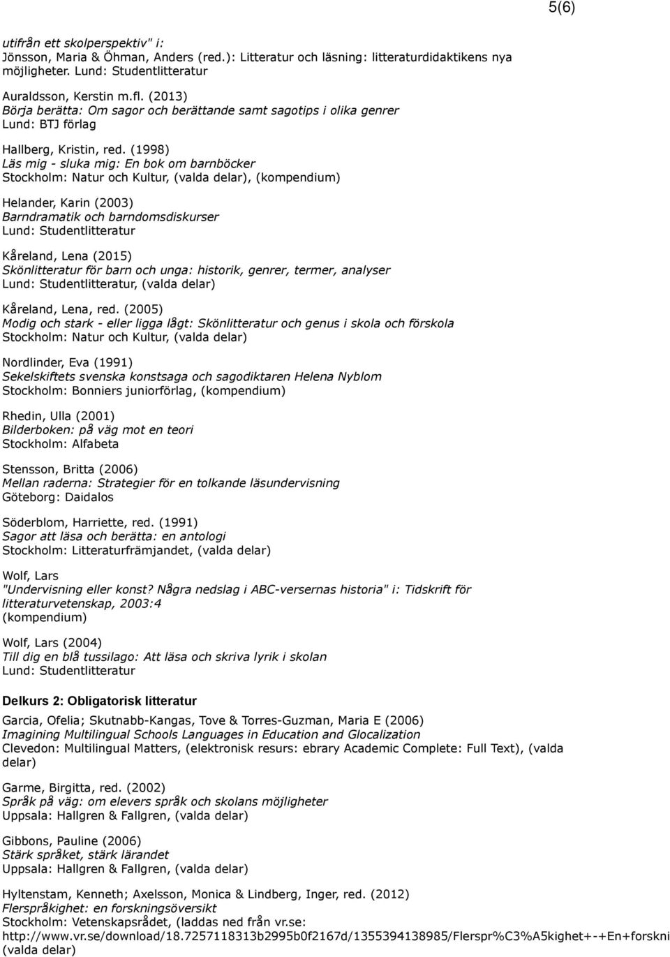 (1998) Läs mig - sluka mig: En bok om barnböcker Stockholm: Natur och Kultur, (valda delar), (kompendium) Helander, Karin (2003) Barndramatik och barndomsdiskurser Kåreland, Lena (2015)