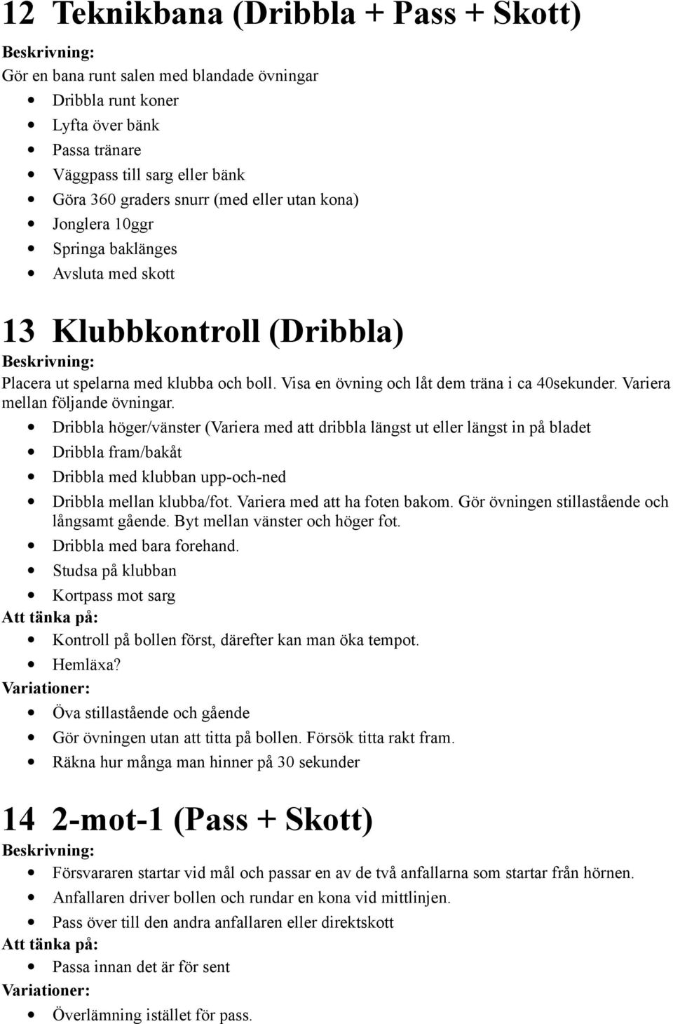 Variera mellan följande övningar. Dribbla höger/vänster (Variera med att dribbla längst ut eller längst in på bladet Dribbla fram/bakåt Dribbla med klubban upp-och-ned Dribbla mellan klubba/fot.