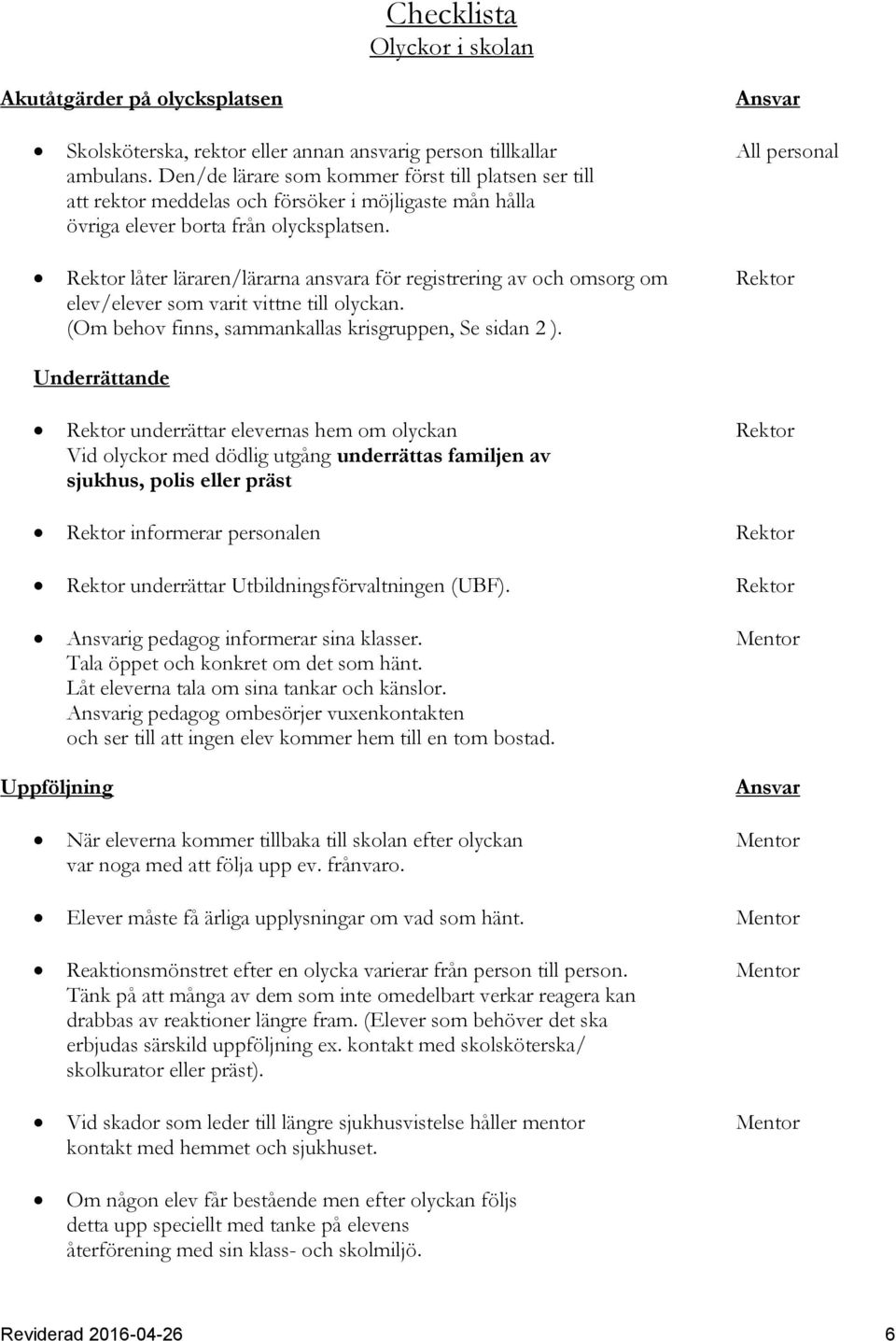 Rektor låter läraren/lärarna ansvara för registrering av och omsorg om Rektor elev/elever som varit vittne till olyckan. (Om behov finns, sammankallas krisgruppen, Se sidan 2 ).