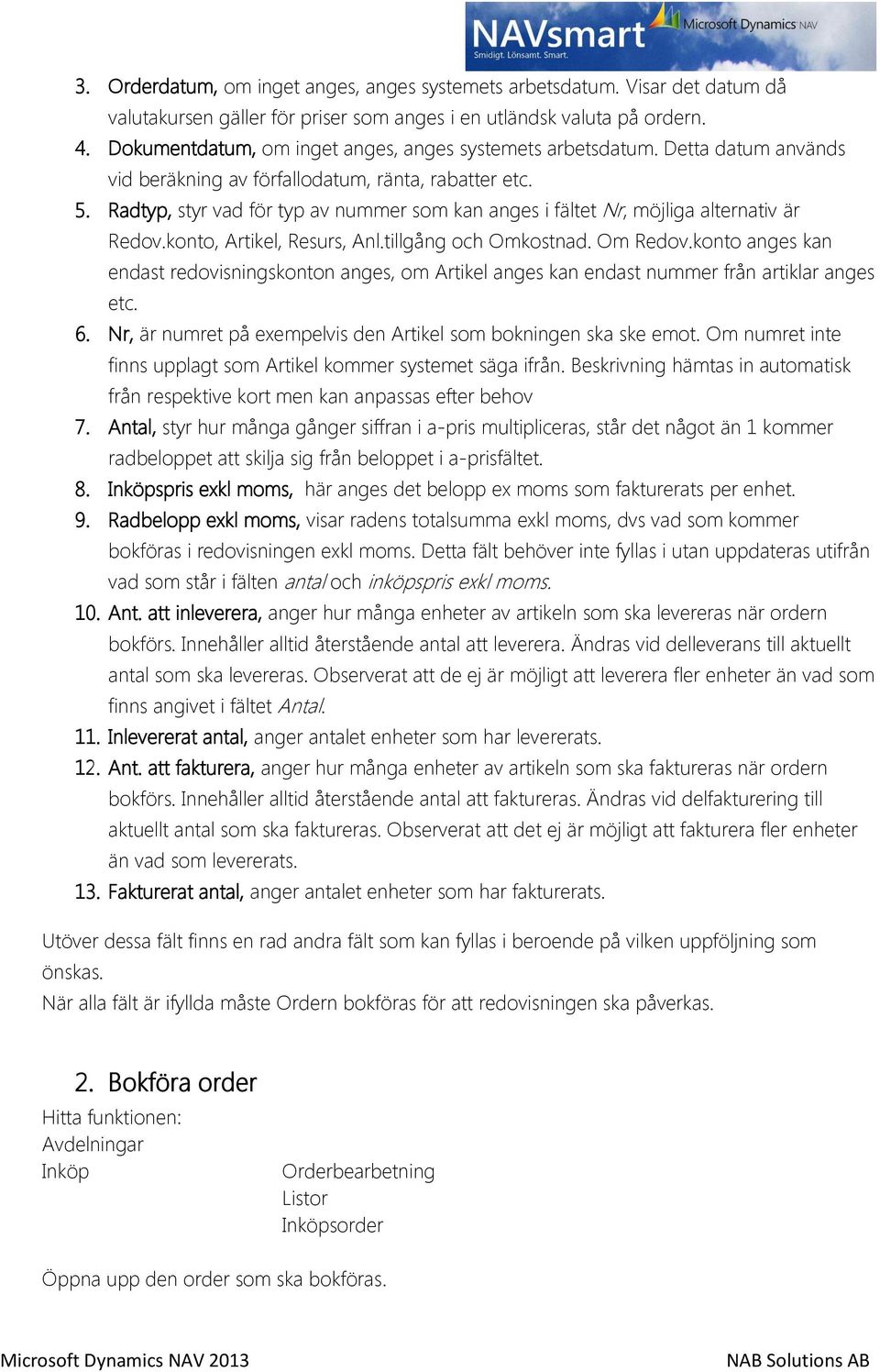 Radtyp, styr vad för typ av nummer som kan anges i fältet Nr, möjliga alternativ är Redov.konto, Artikel, Resurs, Anl.tillgång och Omkostnad. Om Redov.