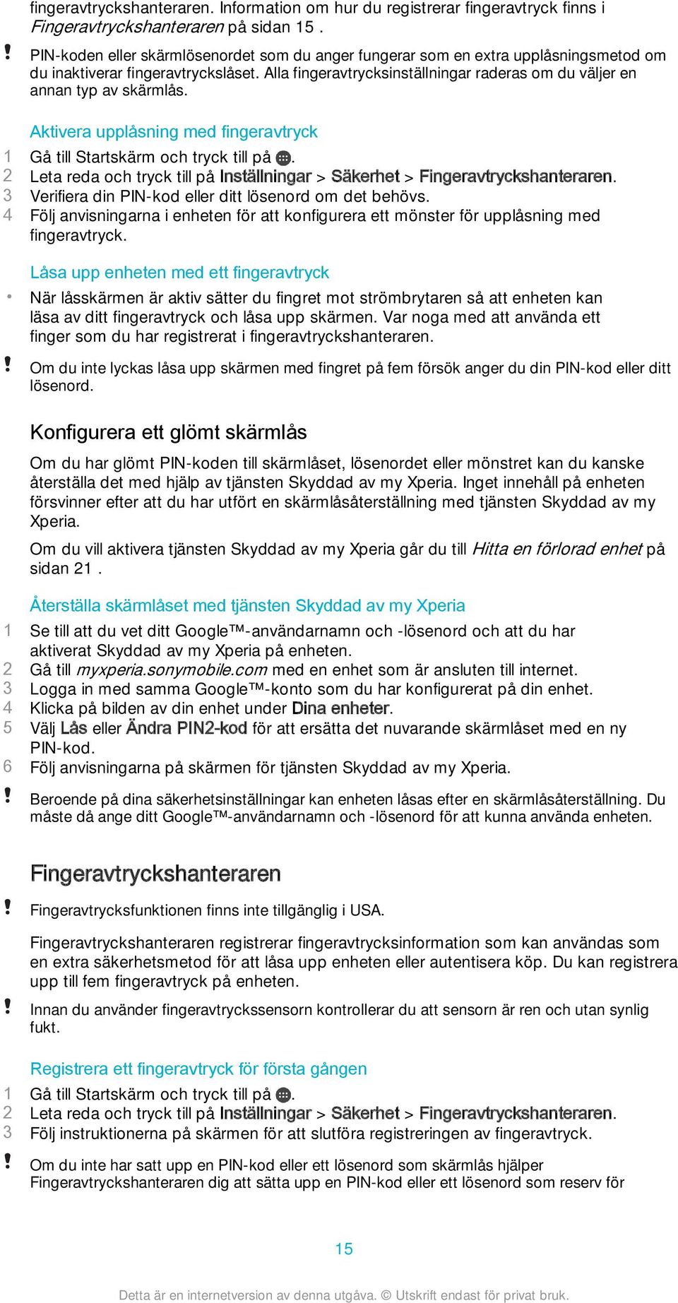 Alla fingeravtrycksinställningar raderas om du väljer en annan typ av skärmlås. Aktivera upplåsning med fingeravtryck 1 Gå till Startskärm och tryck till på.