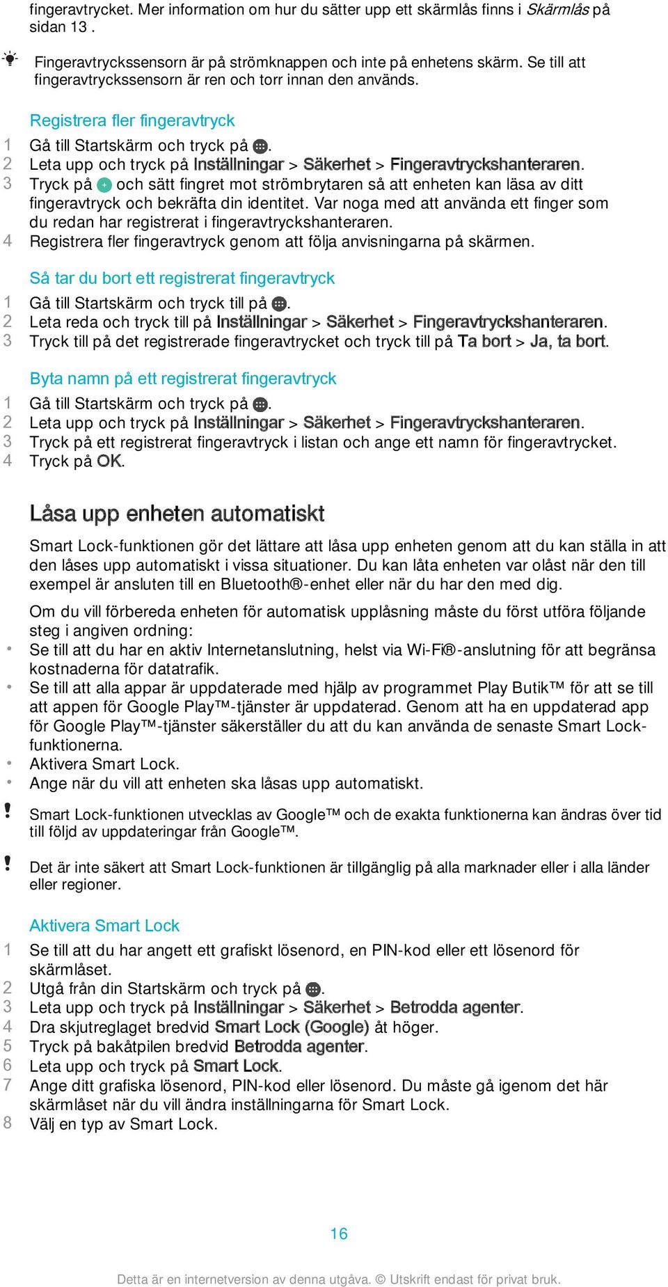 2 Leta upp och tryck på Inställningar > Säkerhet > Fingeravtryckshanteraren. 3 Tryck på och sätt fingret mot strömbrytaren så att enheten kan läsa av ditt fingeravtryck och bekräfta din identitet.