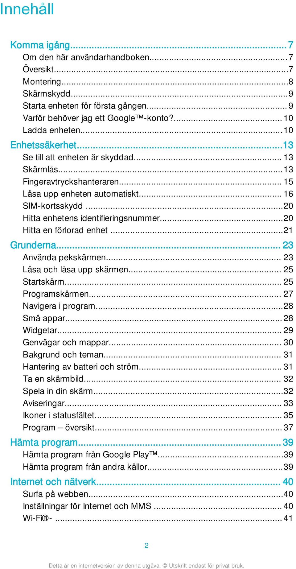 ..20 Hitta en förlorad enhet...21 Grunderna... 23 Använda pekskärmen... 23 Låsa och låsa upp skärmen... 25 Startskärm... 25 Programskärmen... 27 Navigera i program...28 Små appar... 28 Widgetar.