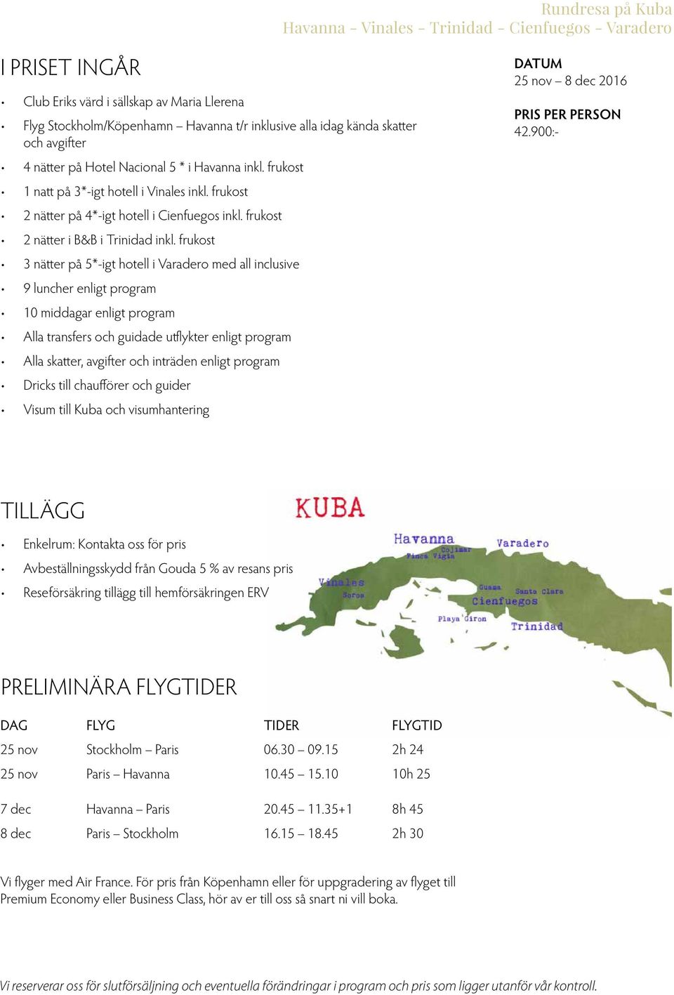 frukost 3 nätter på 5*-igt hotell i Varadero med all inclusive 9 luncher enligt program 10 middagar enligt program Alla transfers och guidade utflykter enligt program Alla skatter, avgifter och