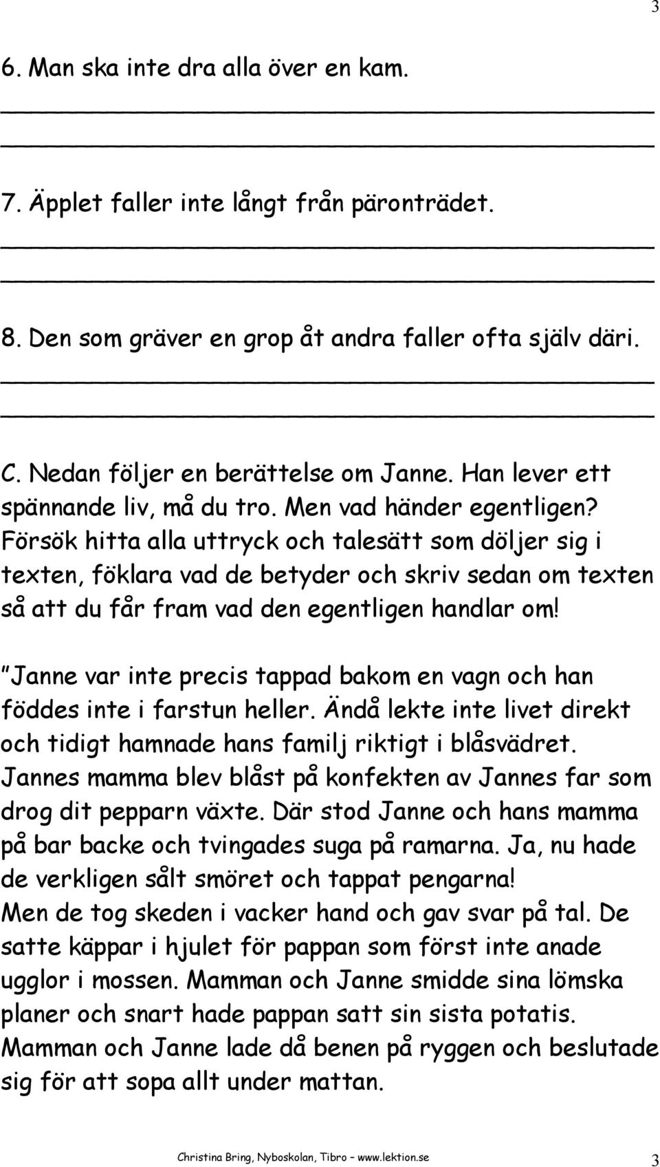 Försök hitta alla uttryck och talesätt som döljer sig i texten, föklara vad de betyder och skriv sedan om texten så att du får fram vad den egentligen handlar om!