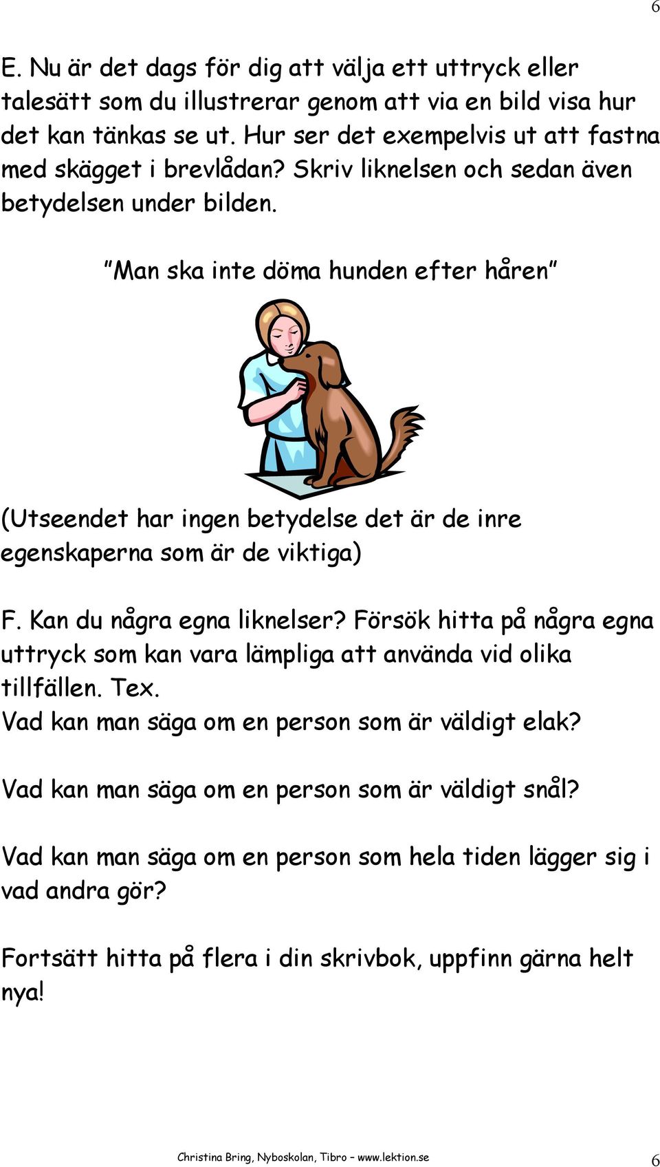 Man ska inte döma hunden efter håren (Utseendet har ingen betydelse det är de inre egenskaperna som är de viktiga) F. Kan du några egna liknelser?