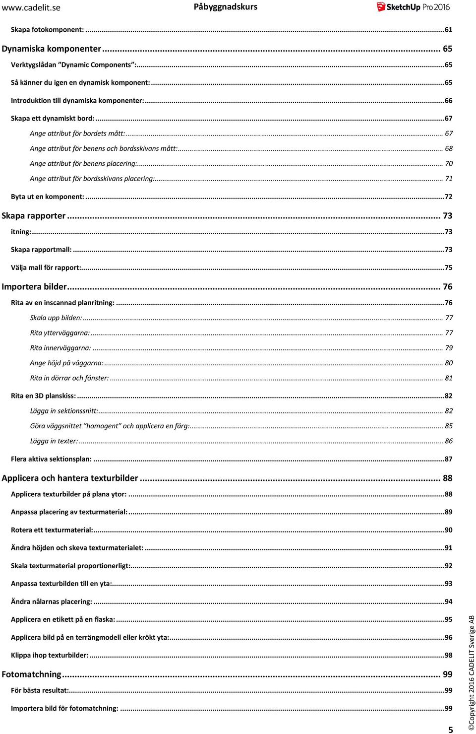 .. 70 Ange attribut för bordsskivans placering:... 71 Byta ut en komponent:... 72 Skapa rapporter... 73 itning:... 73 Skapa rapportmall:... 73 Välja mall för rapport:... 75 Importera bilder.