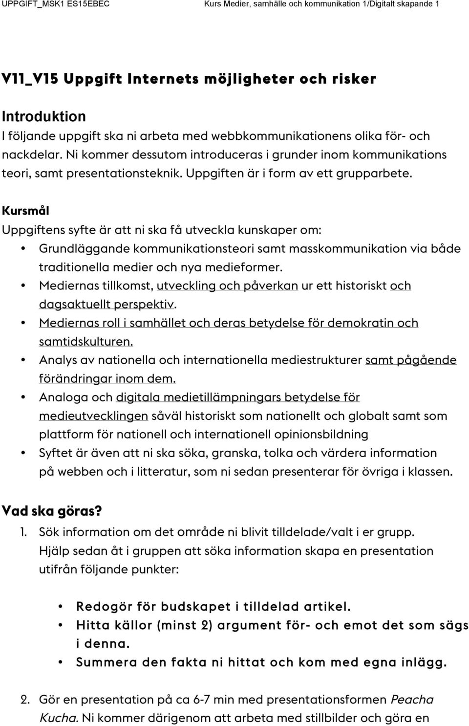 Kursmål Uppgiftens syfte är att ni ska få utveckla kunskaper om: Grundläggande kommunikationsteori samt masskommunikation via både traditionella medier och nya medieformer.