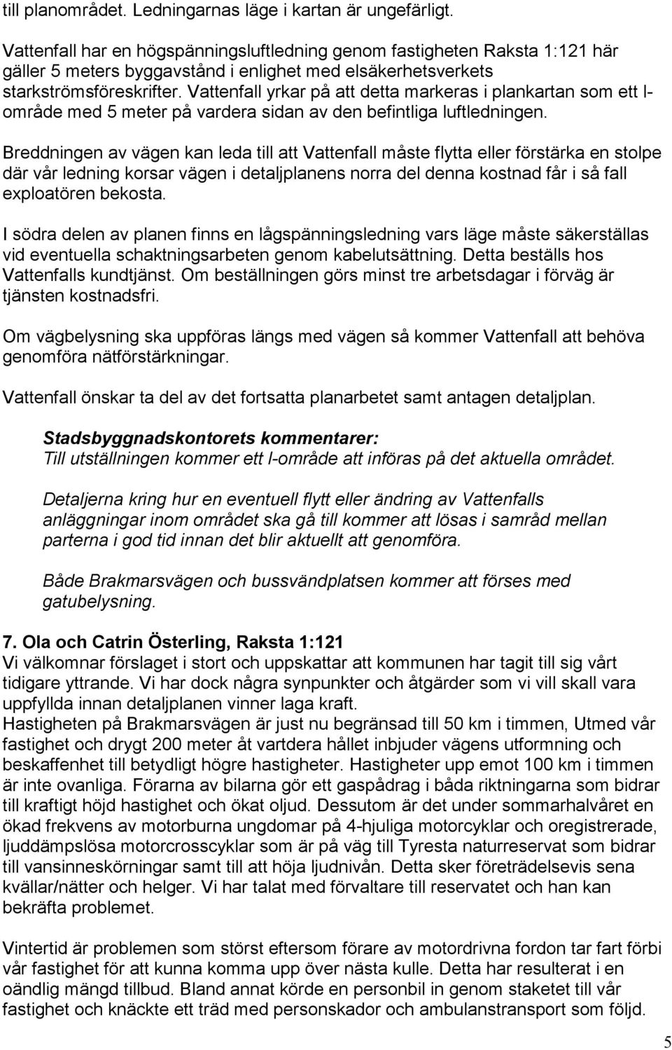 Vattenfall yrkar på att detta markeras i plankartan som ett l- område med 5 meter på vardera sidan av den befintliga luftledningen.