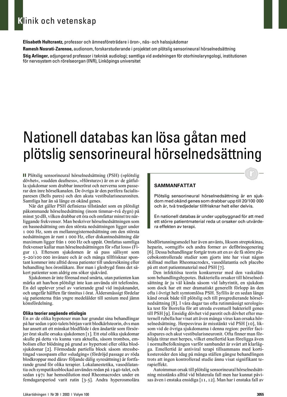 lösa gåtan med plötslig sensorineural hörselnedsättning Plötslig sensorineural hörselnedsättning (PSH) (»plötslig dövhet«,»sudden deafness«,»hörsturz«) är en av de gåtfulla sjukdomar som drabbar