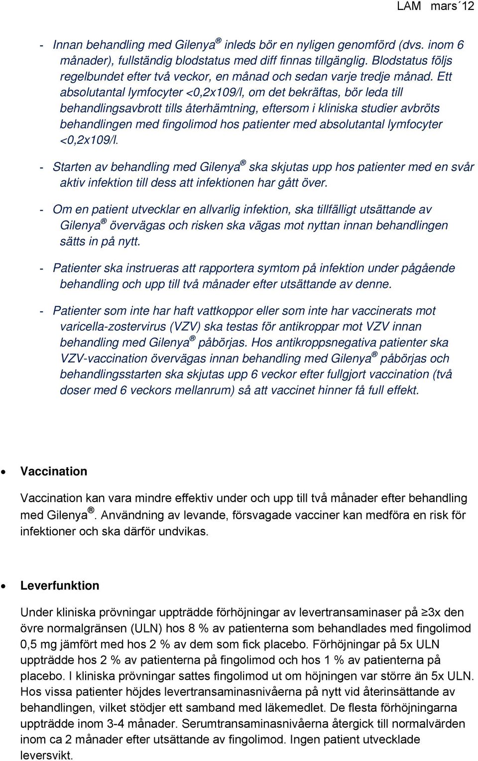 Ett absolutantal lymfocyter <0,2x109/l, om det bekräftas, bör leda till behandlingsavbrott tills återhämtning, eftersom i kliniska studier avbröts behandlingen med fingolimod hos patienter med