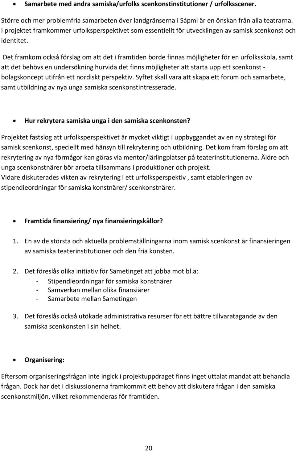 Det framkom också förslag om att det i framtiden borde finnas möjligheter för en urfolksskola, samt att det behövs en undersökning hurvida det finns möjligheter att starta upp ett scenkonst -