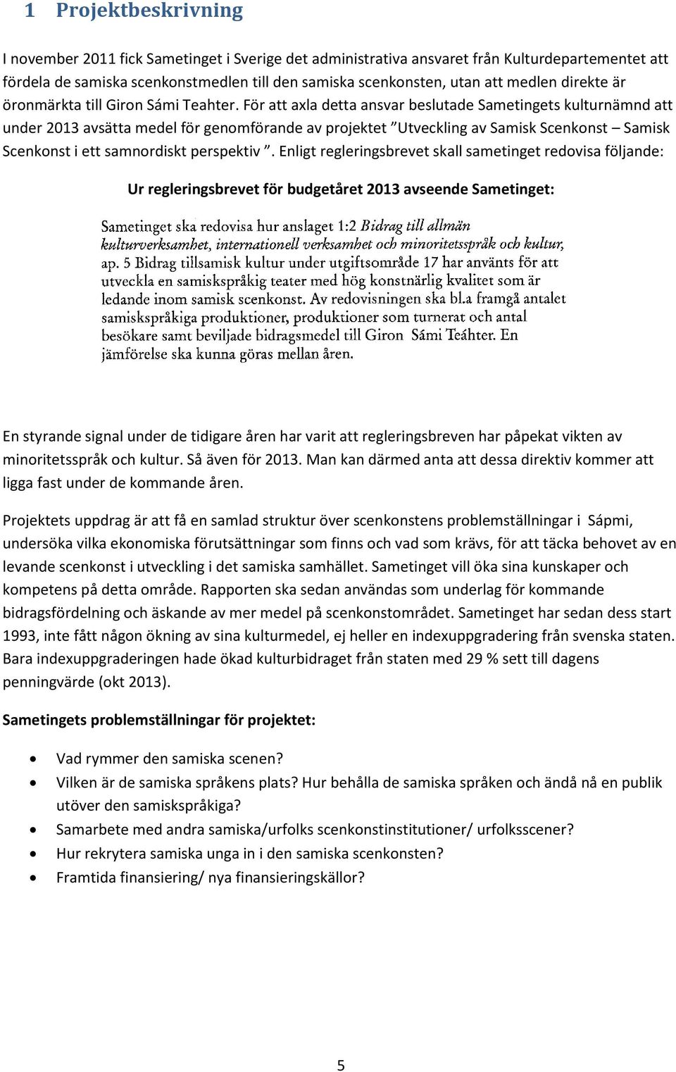 För att axla detta ansvar beslutade Sametingets kulturnämnd att under 2013 avsätta medel för genomförande av projektet Utveckling av Samisk Scenkonst Samisk Scenkonst i ett samnordiskt perspektiv.