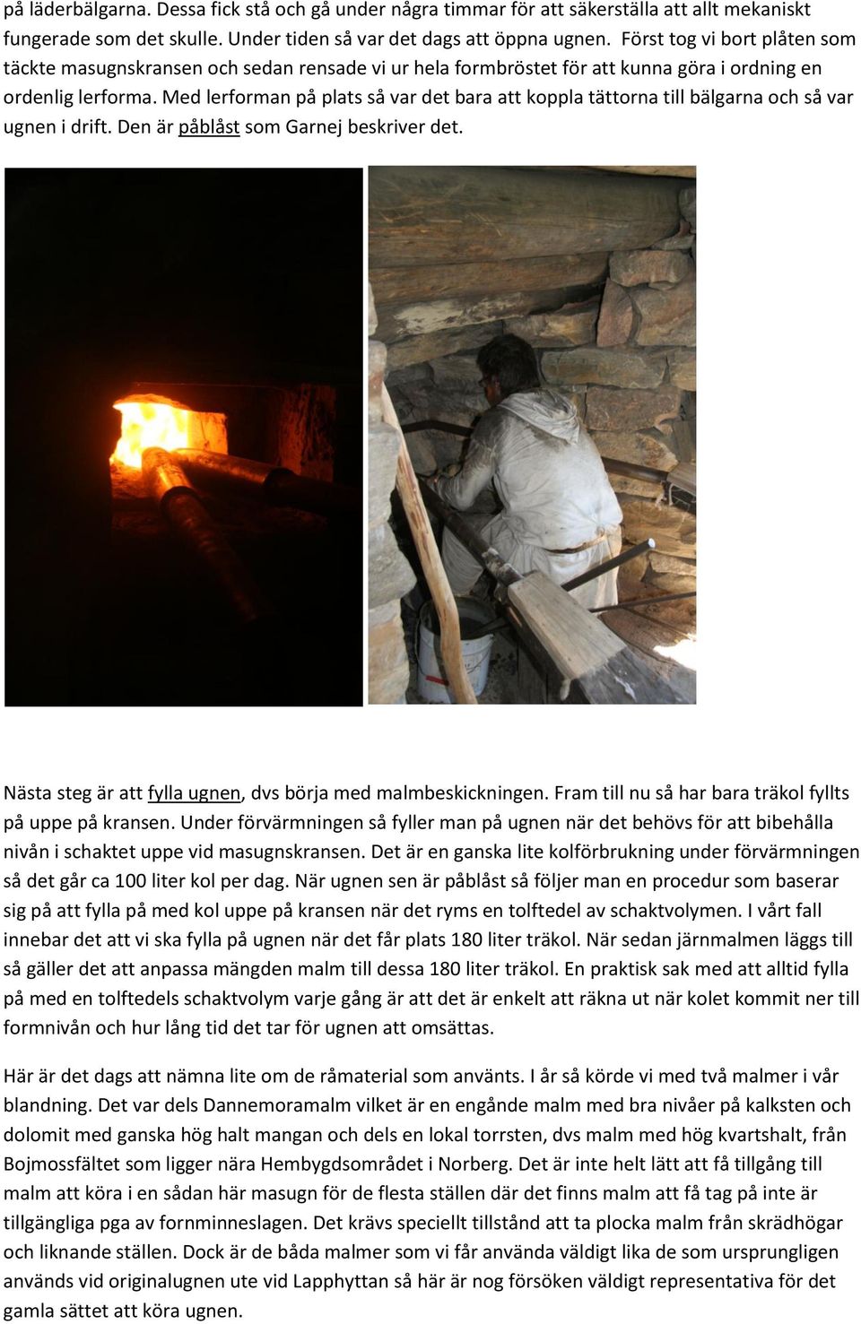 Med lerforman på plats så var det bara att koppla tättorna till bälgarna och så var ugnen i drift. Den är påblåst som Garnej beskriver det.