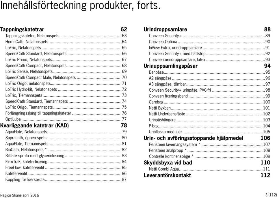 ..71 LoFric Hydro-kit, Nelatonspets...72 LoFric, Tiemannspets...73 SpeediCath Standard, Tiemannspets...74 LoFric Origo, Tiemannspets...75 Förlängningsslang till tappningskateter...76 OptiLube.