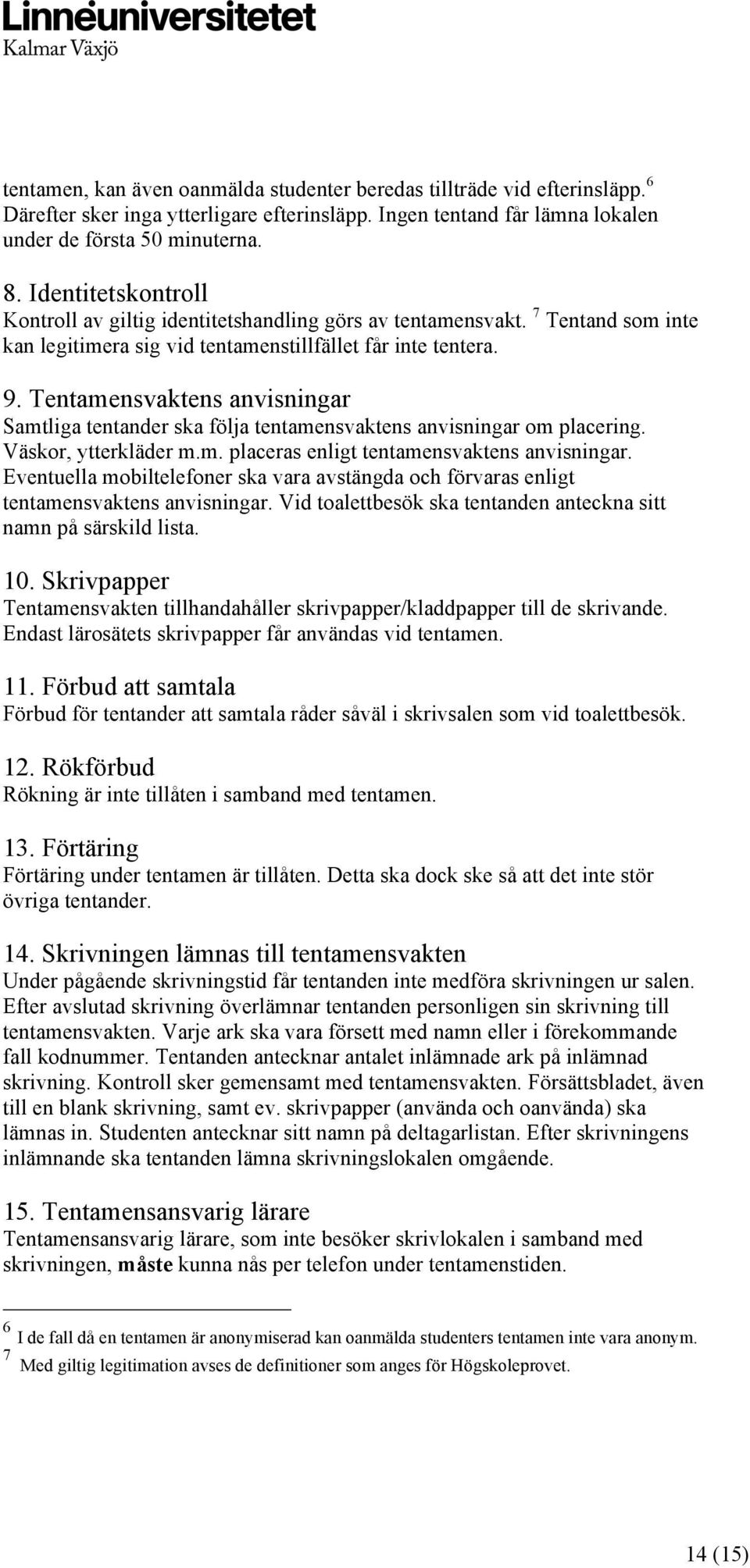 Tentamensvaktens anvisningar Samtliga tentander ska följa tentamensvaktens anvisningar om placering. Väskor, ytterkläder m.m. placeras enligt tentamensvaktens anvisningar.