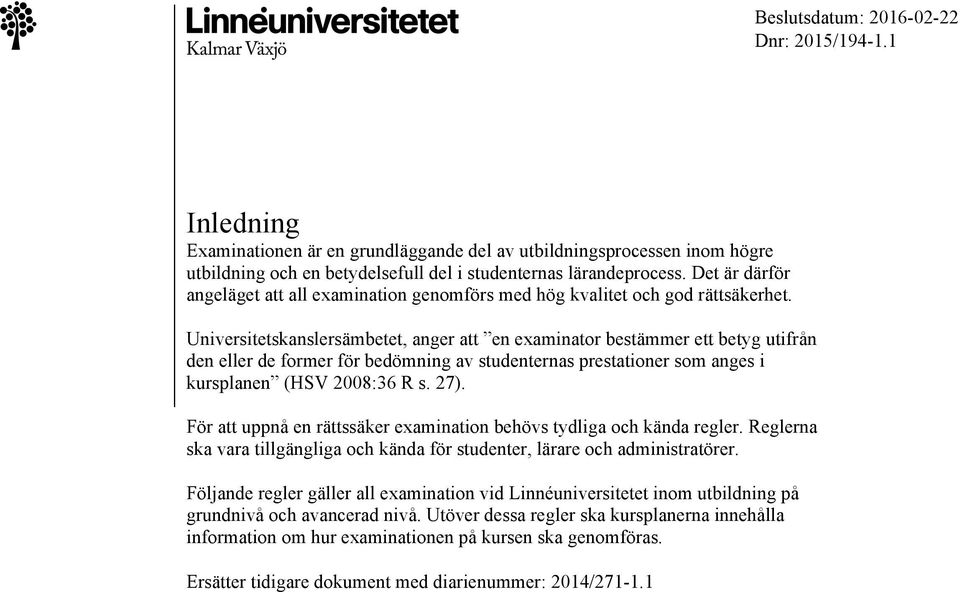 Universitetskanslersämbetet, anger att en examinator bestämmer ett betyg utifrån den eller de former för bedömning av studenternas prestationer som anges i kursplanen (HSV 2008:36 R s. 27).