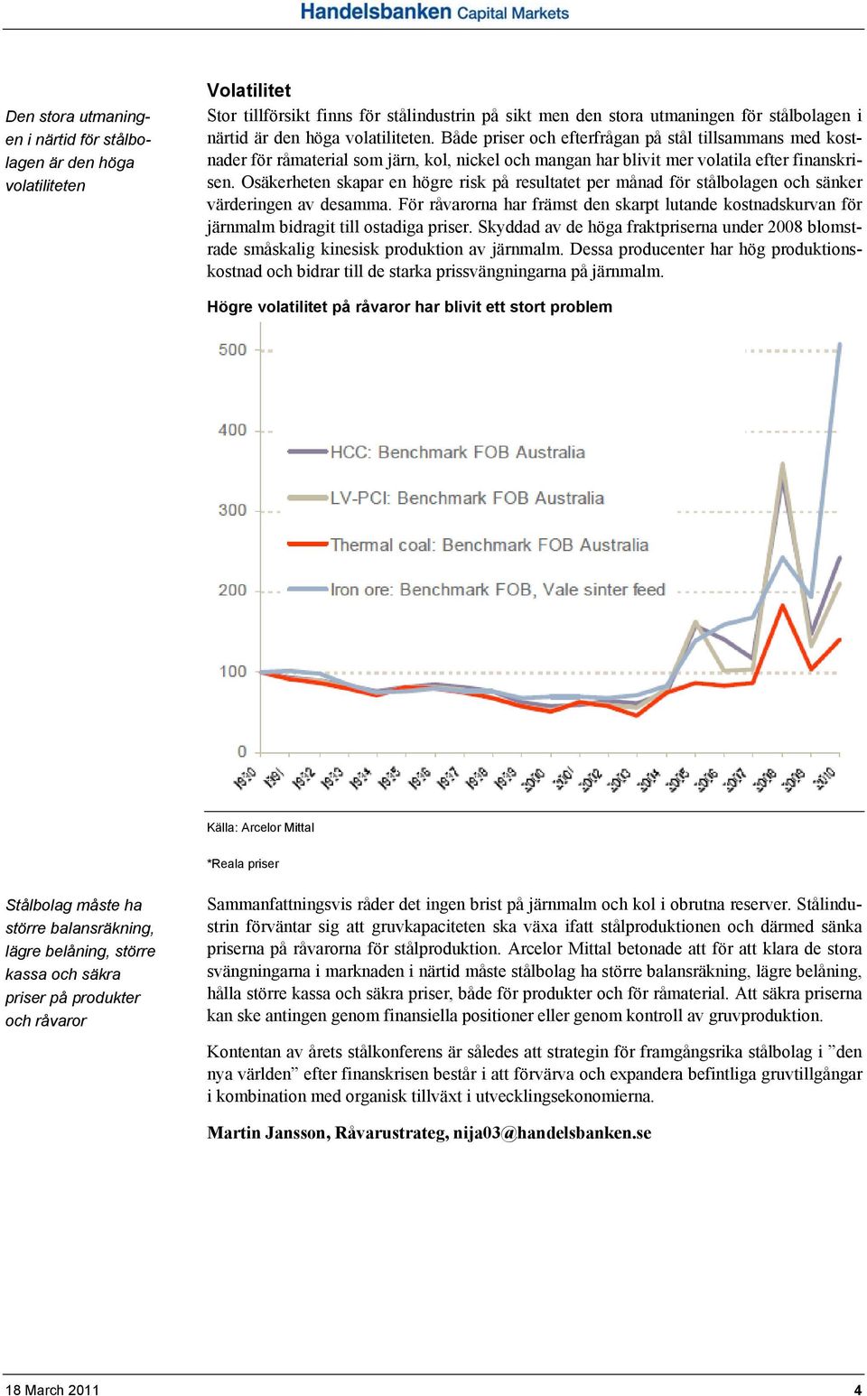 Osäkerheten skapar en högre risk på resultatet per månad för stålbolagen och sänker värderingen av desamma.