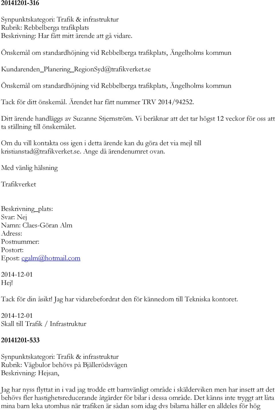 se Önskemål om standardhöjning vid Rebbelberga trafikplats, Ängelholms kommun Tack för ditt önskemål. Ärendet har fått nummer TRV 2014/94252. Ditt ärende handläggs av Suzanne Stjernström.
